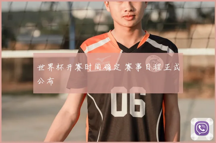 世界杯开赛时间确定 赛事日程正式公布