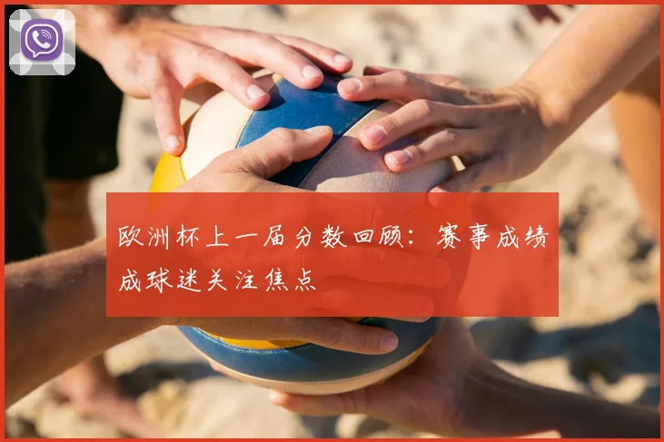 欧洲杯上一届分数回顾:赛事成绩成球迷关注焦点