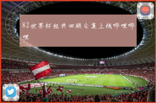 82世界杯经典回顾合集上线哔哩哔哩