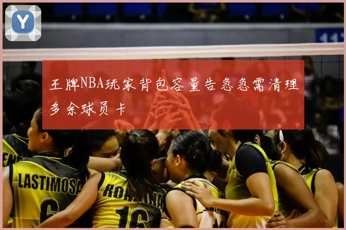 王牌NBA玩家背包容量告急急需清理多余球员卡