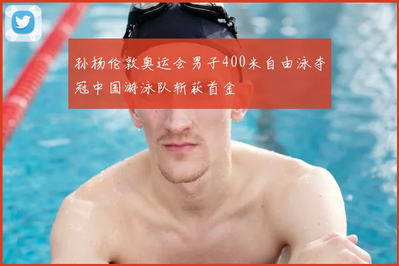 孙杨伦敦奥运会男子400米自由泳夺冠中国游泳队斩获首金