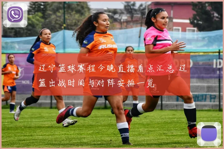 辽宁篮球赛程今晚直播看点汇总 辽篮出战时间与对阵安排一览