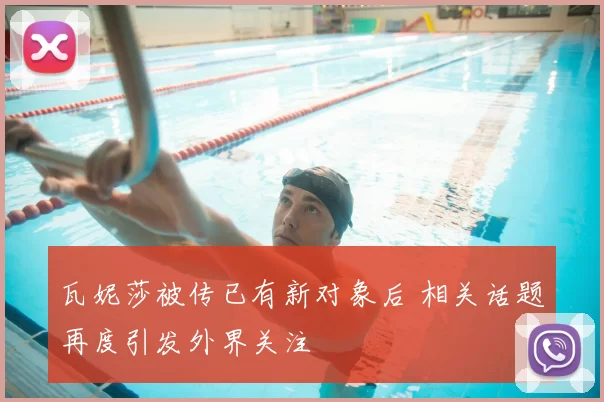 瓦妮莎被传已有新对象后 相关话题再度引发外界关注