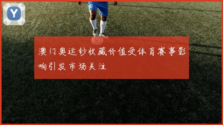 澳门奥运钞收藏价值受体育赛事影响引发市场关注
