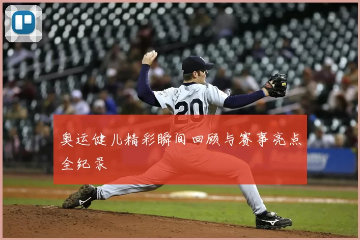 奥运健儿精彩瞬间回顾与赛事亮点全纪录