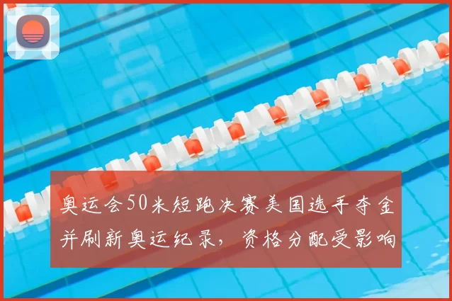 奥运会50米短跑决赛美国选手夺金并刷新奥运纪录，资格分配受影响