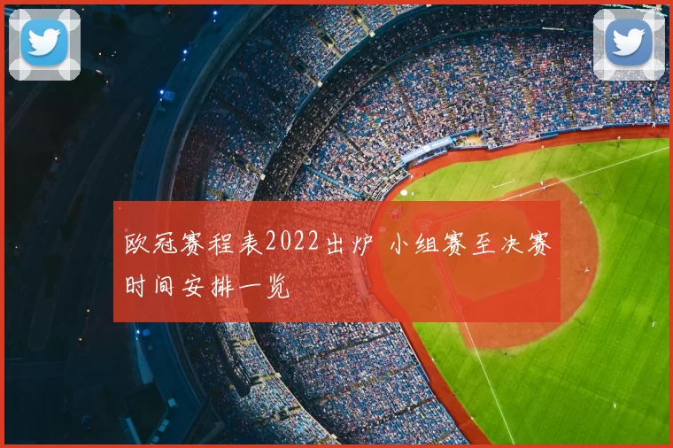 欧冠赛程表2022出炉 小组赛至决赛时间安排一览