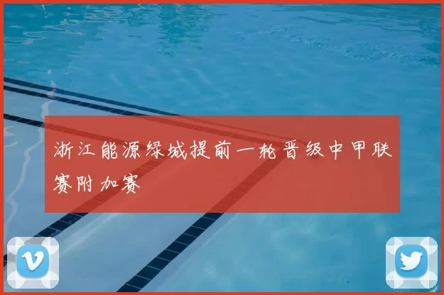 浙江能源绿城提前一轮晋级中甲联赛附加赛