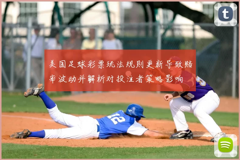 美国足球彩票玩法规则更新导致赔率波动并解析对投注者策略影响
