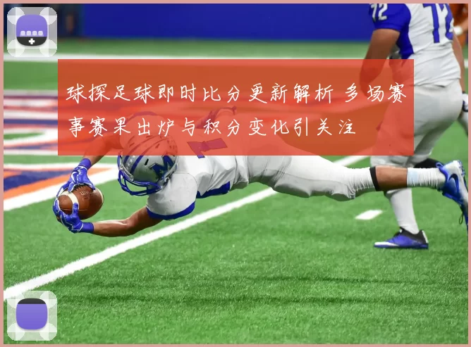 球探足球即时比分更新解析 多场赛事赛果出炉与积分变化引关注