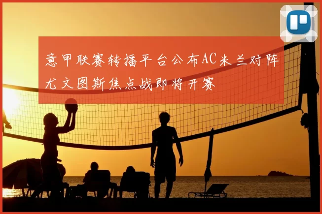 意甲联赛转播平台公布AC米兰对阵尤文图斯焦点战即将开赛