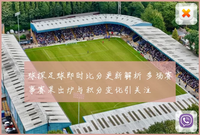 球探足球即时比分更新解析 多场赛事赛果出炉与积分变化引关注
