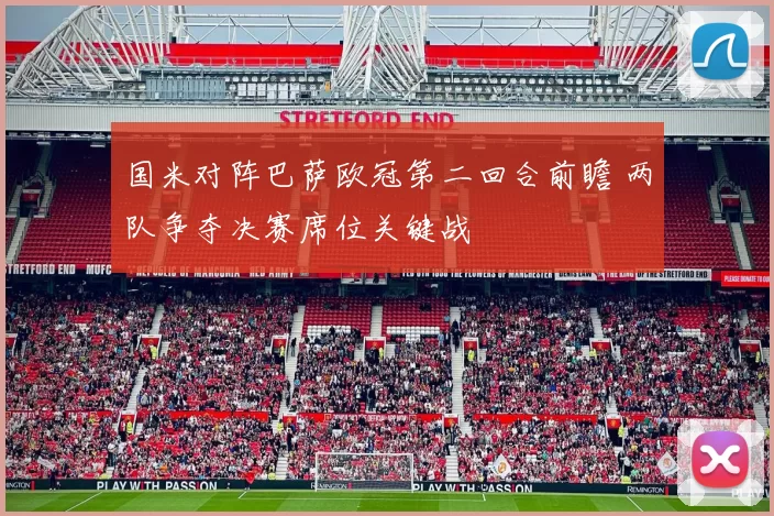 国米对阵巴萨欧冠第二回合前瞻 两队争夺决赛席位关键战