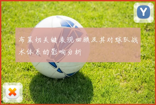 布莱切关键表现回顾及其对球队战术体系的影响分析