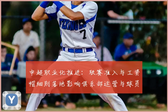 中超职业化推进：联赛准入与工资帽细则落地影响俱乐部运营与球员流动