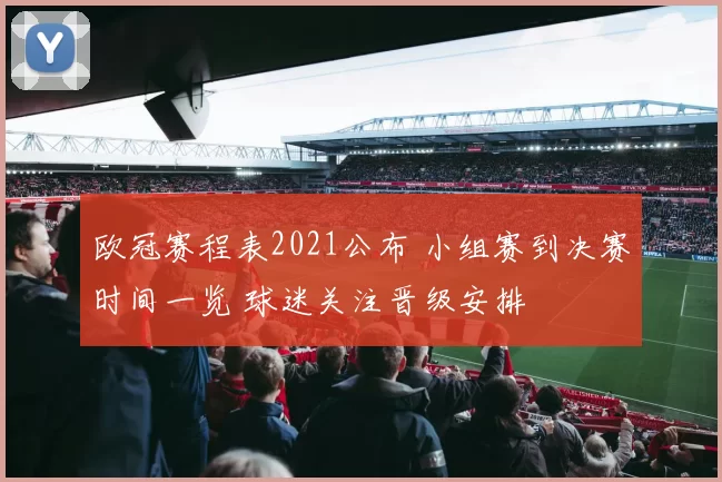欧冠赛程表2021公布 小组赛到决赛时间一览 球迷关注晋级安排