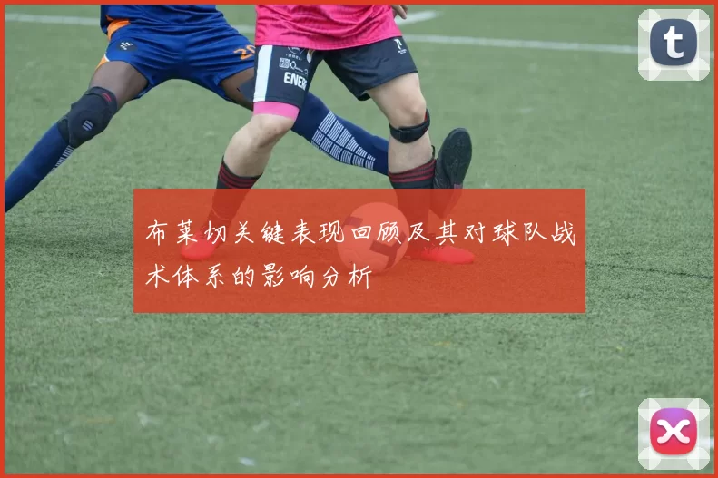 布莱切关键表现回顾及其对球队战术体系的影响分析