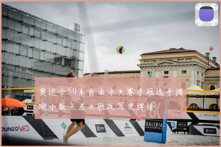 奥运会50米自由泳决赛夺冠选手揭晓小数点差决胜改写奖牌榜