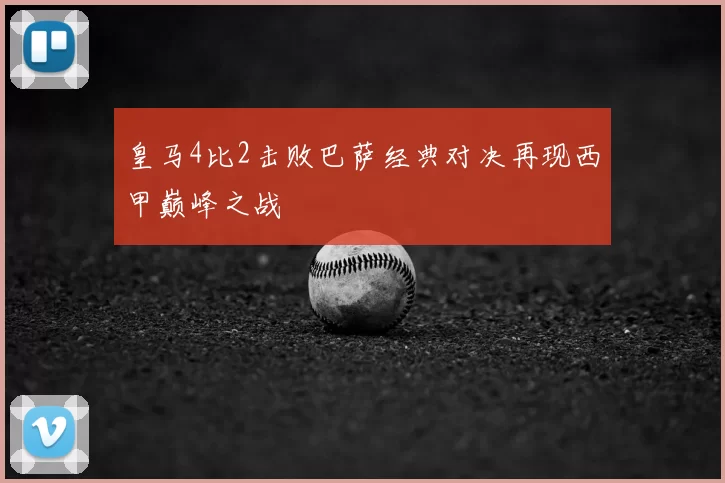皇马4比2击败巴萨经典对决再现西甲巅峰之战