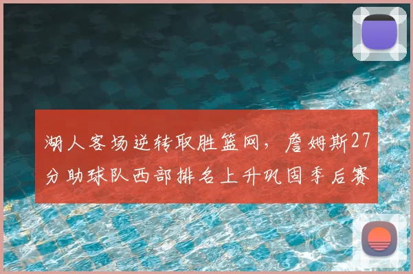 湖人客场逆转取胜篮网，詹姆斯27分助球队西部排名上升巩固季后赛形势