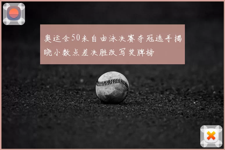 奥运会50米自由泳决赛夺冠选手揭晓小数点差决胜改写奖牌榜